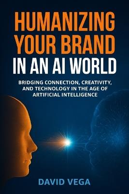 Humanizing Your Brand in an AI World: Building Authentic Trust and Emotional Connection in the Age of Artificial Intelligence - David Vega - cover