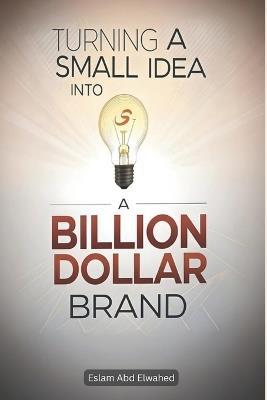 Turning a Small Idea into a Billion-Dollar Brand: 100 True Stories of Innovation and Vision - Eslam Abd Elwahed - cover