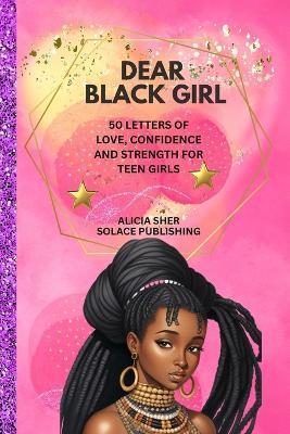 Dear Black Girl: 50 Letters of Love, Confidence, and Strength for Teen Girls - Solace Publishing - cover