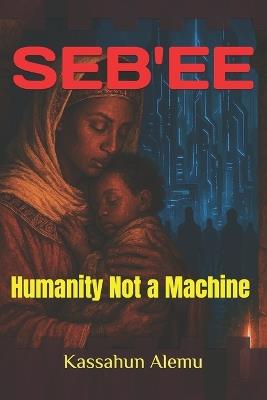 Seb'ee: Humanity Not a Machine - Kassahun Alemu - cover