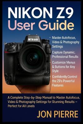 Nikon Z9 User Guide: A Complete Step-by-Step Manual to Master Autofocus, Video & Photography Settings for Stunning Results - Perfect for All Levels - Jon Pierre - cover