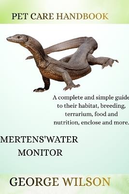 Mertens' Water Monitor: A complete and simple guide on their habitat, breeding terrarium, health, food and nutrition enclosure and more. - George Wilson - cover