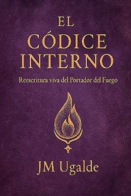 El Códice Interno: Reescritura viva del Portador del Fuego - Jm Ugalde - cover