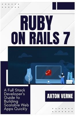 Ruby on Rails 7: A Full Stack Developer's Guide to Building Scalable Web Apps Quickly - Axton Verne - cover