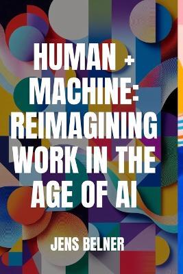 Human + Machine: Reimagining Work in the Age of AI - Jens Belner - cover