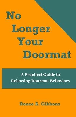 No Longer Your Doormat: A Practical Guide to Releasing Doormat Behaviors - Renee a Gibbons - cover