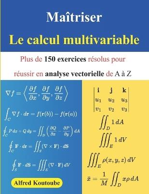 Maîtriser le calcul multivariable: Plus de 150 exercices résolus pour réussir en analyse vectorielle de A à Z - Alfred Koutoube - cover