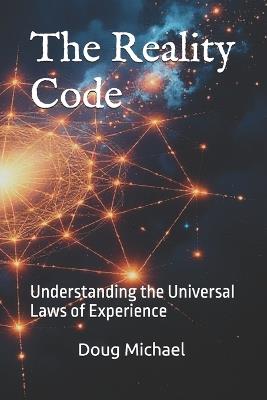 The Reality Code: Understanding the Universal Laws of Experience - Doug Michael - cover