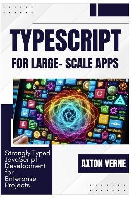 TypeScript for Large- Scale Apps: Strongly Typed JavaScript Development for Enterprise Projects - Axton Verne - cover