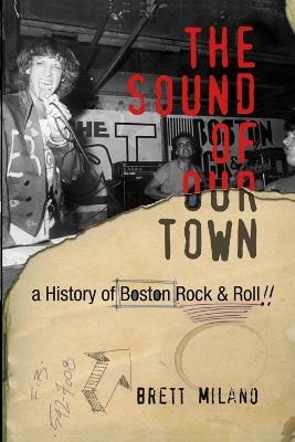 The Sound of Our Town: A History of Boston Rock and Roll The Sound of Our Town - Brett Milano - cover