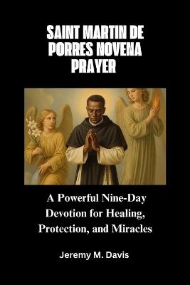 Saint Martin de Porres Novena Prayer: A Powerful Nine-Day Devotion for Healing, Protection, and Miracles - Jeremy M Davis - cover