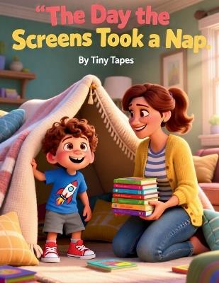 The Day the Screens Took a Nap: When the tablets, TVs, and phones fall fast asleep, one boy and his mama discover the magic of unplugged play. - Tiny Tapes - cover