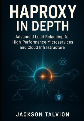 HAProxy In Depth: Advanced Load Balancing for High-Performance Microservices and Cloud Infrastructure: Security, Performance, and Kubernetes pattern for Enterprise DevOps Engineers and Cloud Architect - Jackson Talvion - cover