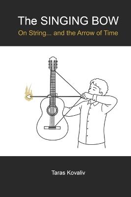 The SINGING BOW: On String... and the Arrow of Time - Taras Kovaliv - cover