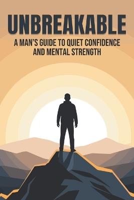 Unbreakable: A Man's Guide to Quiet Confidence and Mental Strength - Sherry Lee - cover