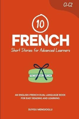 10 French Short Stories for Advanced Learners (C1-C2): An English-French Dual-Language Book for Easy Reading and Learning - Duygu Mengioglu - cover