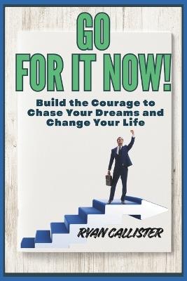 Go for it Now!: Build the Courage to Chase Your Dreams and Change Your Life - Ryan Callister - cover