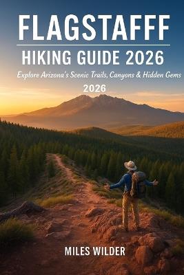 Flagstaff Hiking Guide 2026: Explore Arizona's Scenic Trails, Canyons & Hidden Gems - Miles Wilder - cover