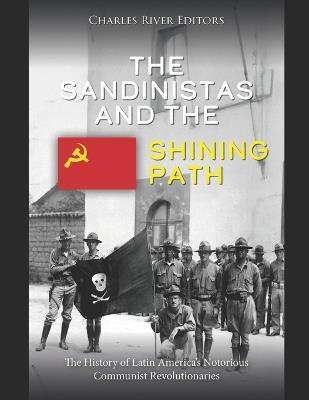 The Sandinistas and the Shining Path: The History of Latin America's Notorious Communist Revolutionaries - Charles River - cover