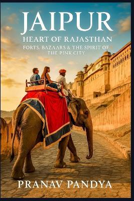 JAIPUR Heart of Rajasthan: Forts, Bazaars & the Spirit of the Pink City - Pranav Pandya - cover