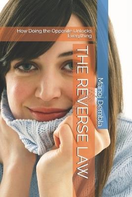 The Reverse Law: How Doing the Opposite Unlocks Everything - Manoj Dembla - cover