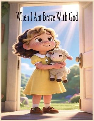 When I Am Brave With God: A Christian Bedtime Story About Being Brave and Trusting God Every Day - Silver Key Publishing - cover
