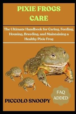 Pixie Frogs Care: The Ultimate Handbook for Caring, Feeding, Housing, Breeding, and Maintaining a Healthy Pixie Frog - Piccolo Snoopy - cover