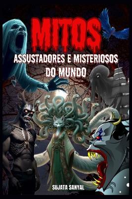 Mitos Assustadores E Misteriosos Do Mundo: Neste livro, exploramos 20 das criaturas estranhas e seres sobrenaturais mais aterrorizantes e misteriosos ocultos na história da humanidade. - Sujata Sanyal - cover