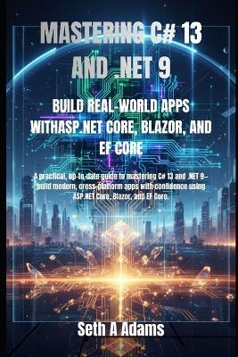 Mastering C# 13 and .Net 9: Build Real-World Apps Withasp.Net Core, Blazor, and Ef Core - Seth A Adams - cover