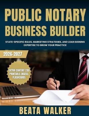 Public Notary Business Builder: State-Specific Rules, Marketing Strategies, and Loan Signing Expertise to Grow Your Practice - Beata Walker - cover