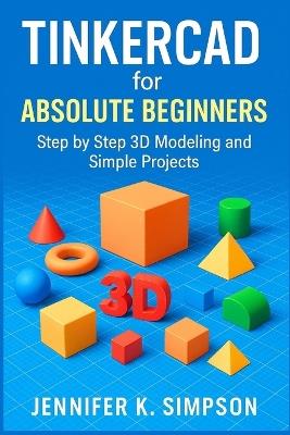 Tinkercad for Absolute Beginners: Step-by-Step 3D Modeling and Simple Projects - Jennifer K Simpson - cover