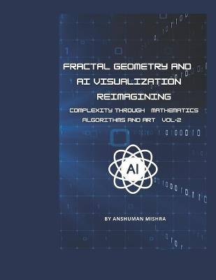 Fractal Geometry and AI Visualization VOL-2: Reimagining Complexity through Mathematics, Algorithms and Art - Anshuman Mishra - cover