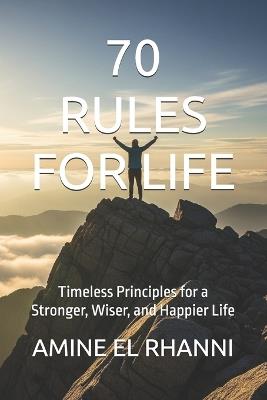 70 Rules for Life: Timeless Principles for a Stronger, Wiser, and Happier Life - Amine El Rhanni - cover
