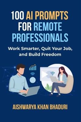 100 AI Prompts for Remote Professionals: Work Smarter, Quit Your Job, and Build Freedom - Aishwarya Bhaduri - cover
