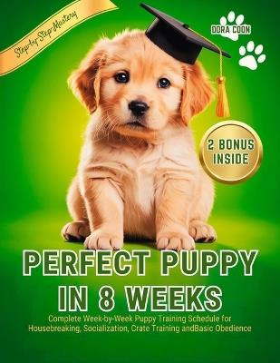 Perfect Puppy in 8 Weeks: Complete Week-by-Week Puppy Training Schedule for Housebreaking, Socialization, Crate Training and Basic Obedience - Dora Coon - cover