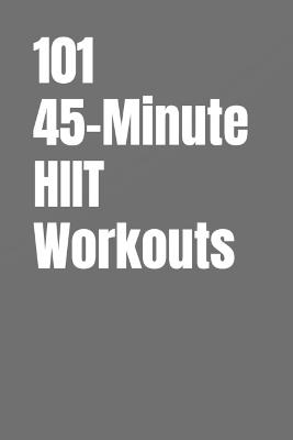 101 45-Minute HIIT Workouts: Torch Fat, Build Lean Muscle, and Boost Endurance with Bodyweight High Intensity Interval Training - Dominique Myers,Erik Myers - cover