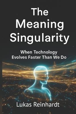 The Meaning Singularity: When Technology Evolves Faster Than We Do - Lukas Reinhardt - cover