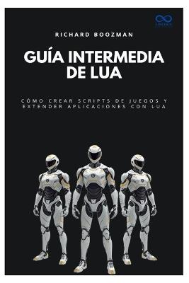 Guía intermedia de Lua: Cómo crear scripts de juegos y extender aplicaciones con Lua - Richard Boozman - cover