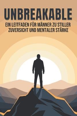 Unbreakable: Ein Leitfaden für Männer zu stiller Zuversicht und mentaler Stärke - Sherry Lee - cover