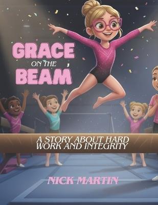 Grace on the Beam: A Story about Hard Work and Integrity - Nick Martin - cover