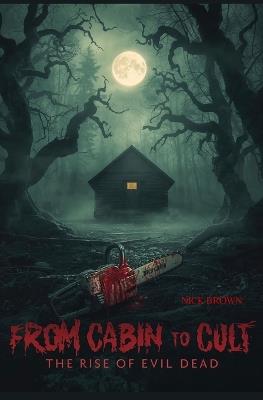 From Cabin to Cult: The Rise of Evil Dead - Nick Brown - cover