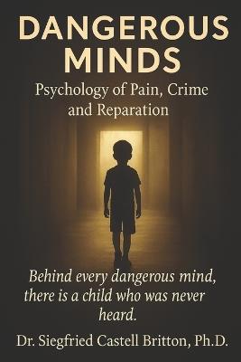 Dangerous Minds: Psychology of Pain, Crime, and Reparation - Siegfried Castell Britton - cover