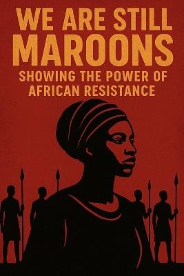We Are Still Maroon: The Spirit of Freedom Across the Americas: A chronicle of rebellion, memory, and the unbroken African will. - Lennox Browne - cover