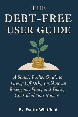 The Debt-Free User Guide: A Simple Pocket Guide to Paying Off Debt, Building an Emergency Fund, and Taking Control of Your Money - Ev Evette Whitfield - cover