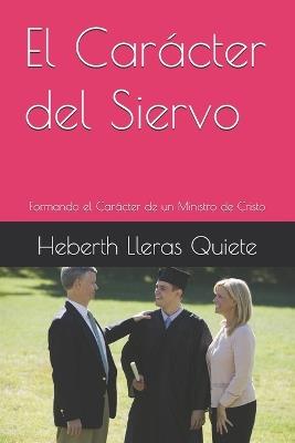 El Carácter del Siervo: Formando el Carácter de un Ministro de Cristo - Heberth Lleras Quiete - cover