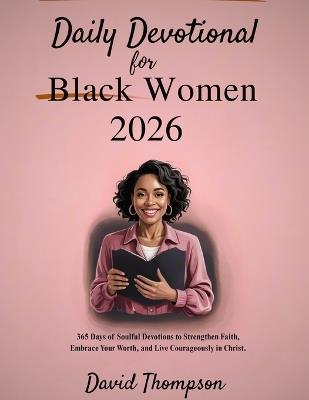 Daily Devotional for Black Women 2026: 365 Days of Soulful Devotions to Strengthen Faith Embrace Your Worth and Live Courageously in Christ - David Thompson - cover