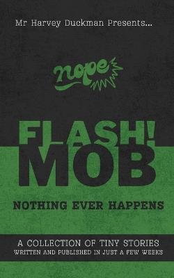 Flash!mob: Nothing Ever Happens: A Collection of Tiny Stories Written and Published in Just a Few Weeks - Harvey Duckman - cover