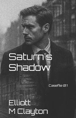 Saturn's Shadow: Casefile 1 - Elliott M Clayton - cover