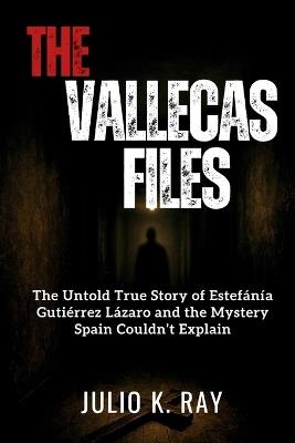 The Vallecas Files: The Untold True Story of Estefanía Gutiérrez Lázaro and the Mystery Spain Couldn't Explain - Julio K Ray - cover