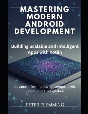Mastering Modern Android Development: Building Scalable and Intelligent Apps with Kotlin - Peter Flemming - cover